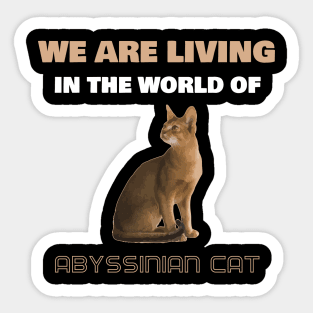 We Are Living in the World of Abyssinian Cat Sticker